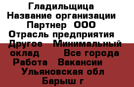 Гладильщица › Название организации ­ Партнер, ООО › Отрасль предприятия ­ Другое › Минимальный оклад ­ 1 - Все города Работа » Вакансии   . Ульяновская обл.,Барыш г.